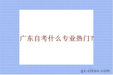 广东自考什么专业热门？