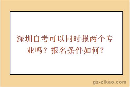 深圳自考可以同时报两个专业吗？报名条件如何？