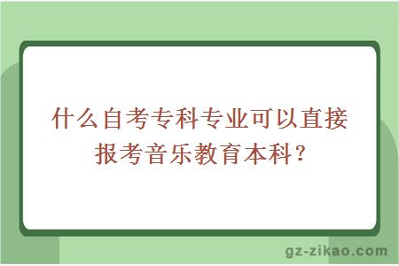 什么自考专科专业可以直接报考音乐教育本科？