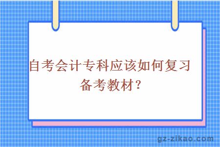 自考会计专科应该如何复习备考教材？