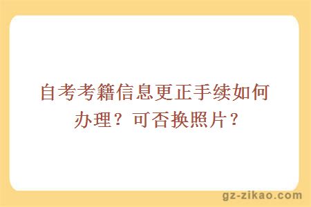 自考考籍信息更正手续如何办理？可否换照片？