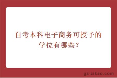 自考本科电子商务可授予的学位有哪些？