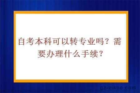 自考本科可以转专业吗？需要办理什么手续？