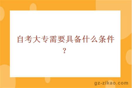 自考大专需要具备什么条件？