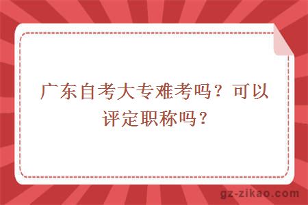 广东自考大专难考吗？可以评定职称吗？