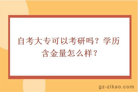 自考大专可以考研吗？学历含金量怎么样？