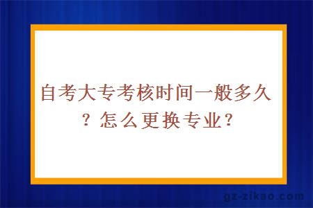 自考大专考核时间一般多久？怎么更换专业？