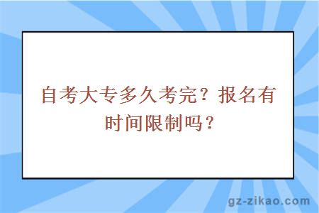 自考大专多久考完？报名有时间限制吗？