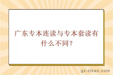 广东专本连读与专本套读有什么不同？