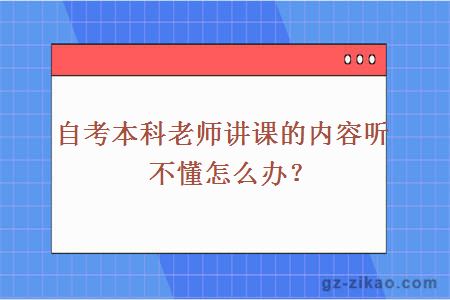 自考本科老师讲课的内容听不懂怎么办？