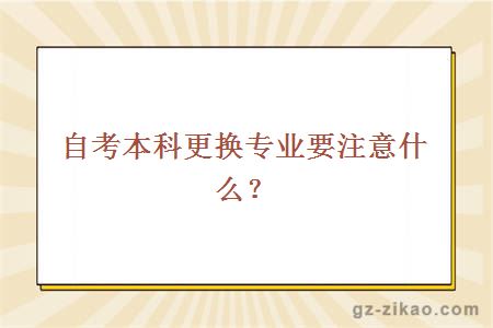 自考本科更换专业要注意什么？