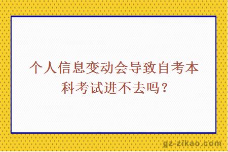 个人信息变动会导致自考本科考试进不去吗？