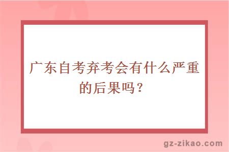 广东自考弃考会有什么严重的后果吗？