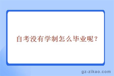 自考没有学制怎么毕业呢？