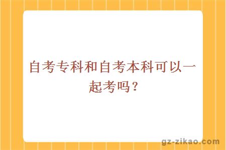 自考专科和自考本科可以一起考吗？