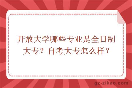 开放大学哪些专业是全日制大专？自考大专怎么样？