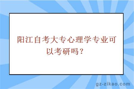 阳江自考大专心理学专业可以考研吗？