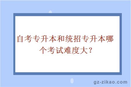 自考专升本和统招专升本哪个考试难度大？