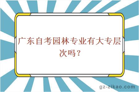 广东自考园林专业有大专层次吗？