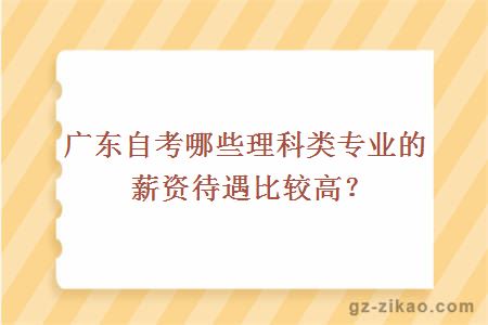 广东自考哪些理科类专业的薪资待遇比较高？