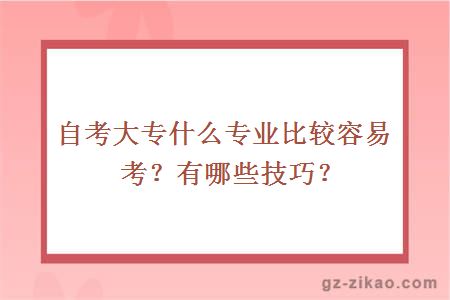 自考大专什么专业比较容易考？有哪些技巧？