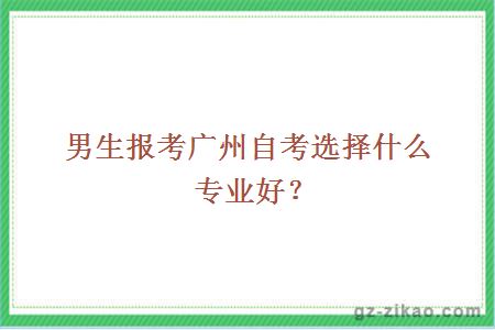 男生报考广州自考选择什么专业好？