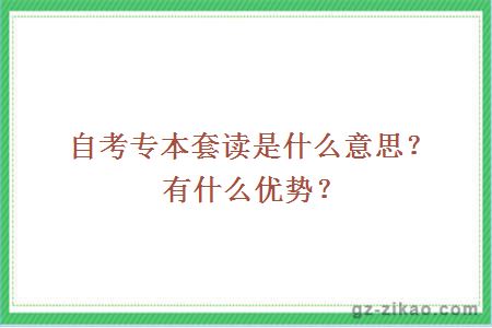 自考专本套读是什么意思？有什么优势？