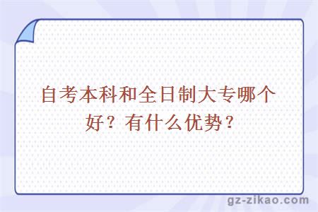 自考本科和全日制大专哪个好？有什么优势？