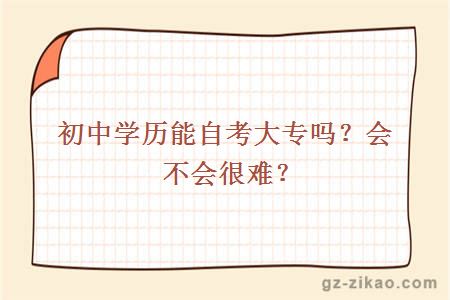 初中学历能自考大专吗？会不会很难？