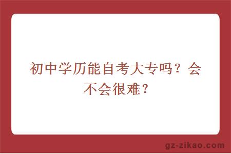 初中学历能自考大专吗？会不会很难？