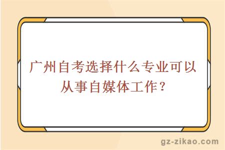 广州自考选择什么专业可以从事自媒体工作？