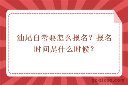 汕尾自考要怎么报名？报名时间是什么时候？