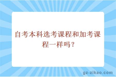 自考本科选考课程和加考课程一样吗？