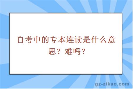 自考中的专本连读是什么意思？难吗？