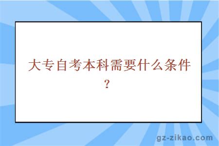 大专自考本科需要什么条件？