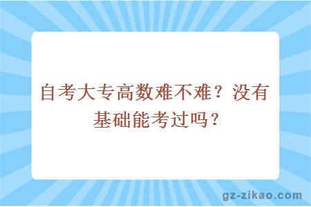 自考大专高数难不难？没有基础能考过吗？