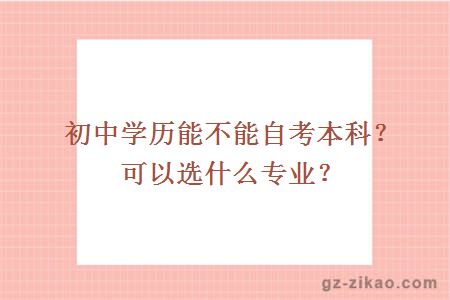 初中学历能不能自考本科？可以选什么专业？