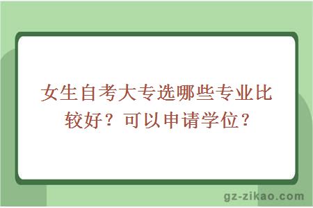 女生自考大专选哪些专业比较好？可以申请学位？