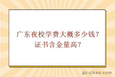 广东夜校学费大概多少钱？证书含金量高？