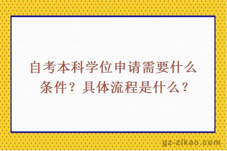 自考本科学位申请需要什么条件？具体流程是什么？