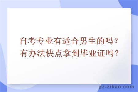 自考专业有适合男生的吗？有办法快点拿到毕业证吗？