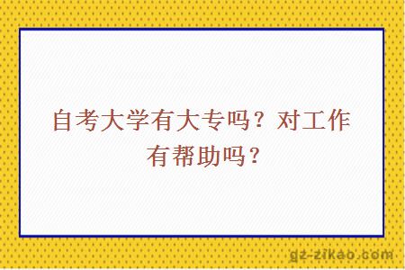 自考大学有大专吗？对工作有帮助吗？