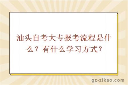 汕头自考大专报考流程是什么？有什么学习方式？