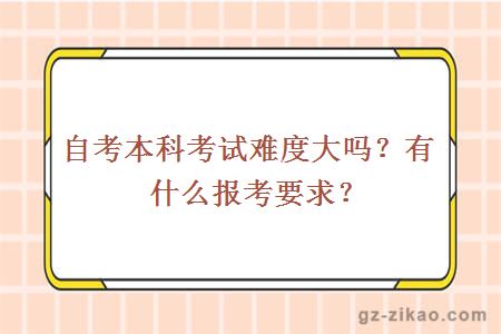 自考本科考试难度大吗？有什么报考要求？