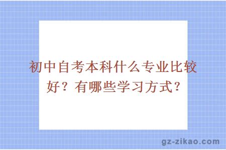 初中自考本科什么专业比较好？有哪些学习方式？