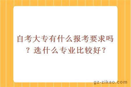 自考大专有什么报考要求吗？选什么专业比较好？