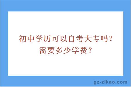 初中学历可以自考大专吗？需要多少学费？