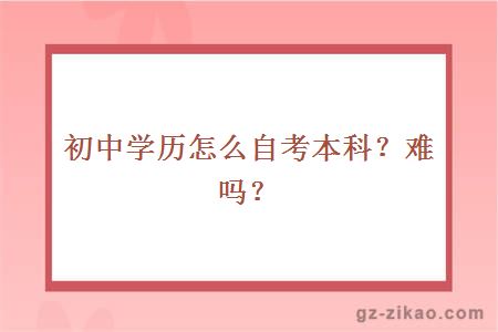 初中学历怎么自考本科？难吗？