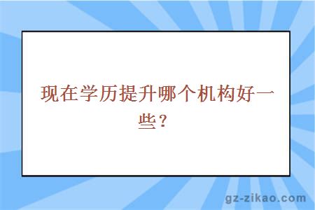 现在学历提升哪个机构好一些？