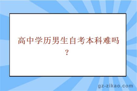 高中学历男生自考本科难吗？